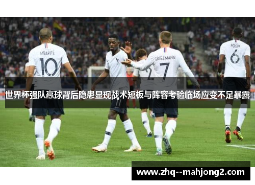 世界杯强队赢球背后隐患显现战术短板与阵容考验临场应变不足暴露 世界杯强队赢球背后隐患显现战术短板与阵容考验临场应变不足暴露