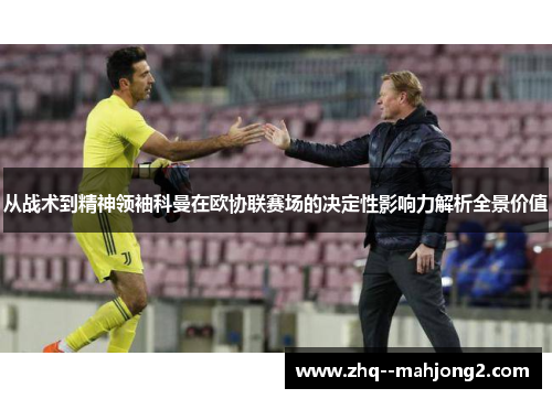 从战术到精神领袖科曼在欧协联赛场的决定性影响力解析全景价值 从战术到精神领袖科曼在欧协联赛场的决定性影响力解析全景价值