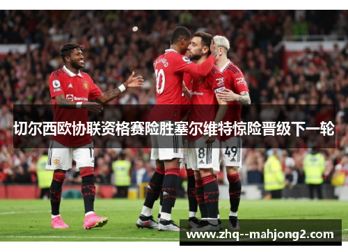 切尔西欧协联资格赛险胜塞尔维特惊险晋级下一轮