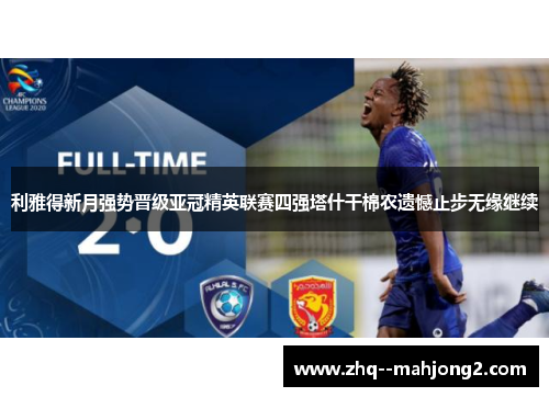 利雅得新月强势晋级亚冠精英联赛四强塔什干棉农遗憾止步无缘继续