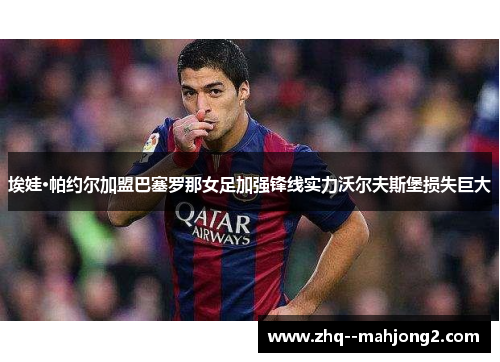 埃娃·帕约尔加盟巴塞罗那女足加强锋线实力沃尔夫斯堡损失巨大 埃娃·帕约尔加盟巴塞罗那女足加强锋线实力沃尔夫斯堡损失巨大