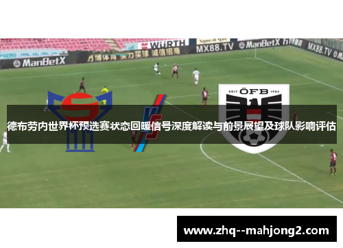 德布劳内世界杯预选赛状态回暖信号深度解读与前景展望及球队影响评估