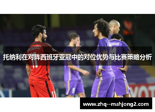 托纳利在对阵西班牙亚冠中的对位优势与比赛策略分析