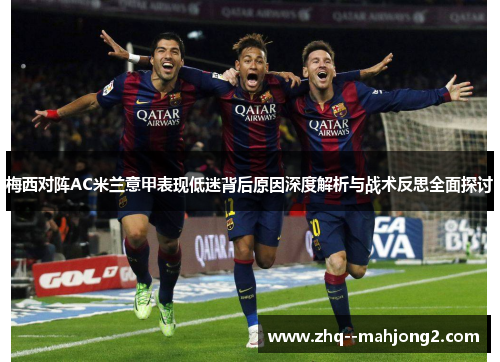 梅西对阵AC米兰意甲表现低迷背后原因深度解析与战术反思全面探讨 梅西对阵AC米兰意甲表现低迷背后原因深度解析与战术反思全面探讨