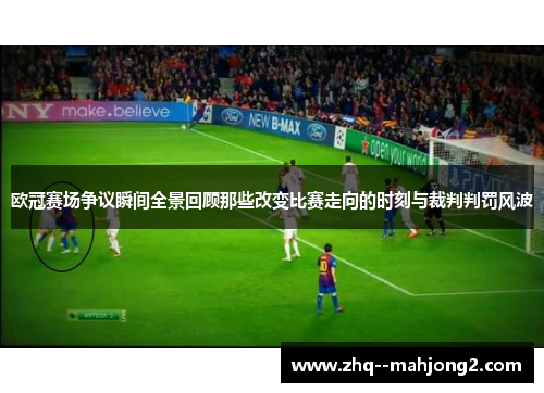 欧冠赛场争议瞬间全景回顾那些改变比赛走向的时刻与裁判判罚风波