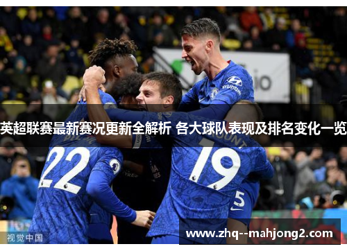 英超联赛最新赛况更新全解析 各大球队表现及排名变化一览 英超联赛最新赛况更新全解析 各大球队表现及排名变化一览