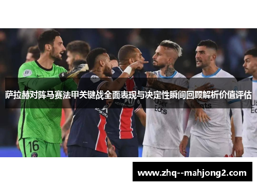 萨拉赫对阵马赛法甲关键战全面表现与决定性瞬间回顾解析价值评估 萨拉赫对阵马赛法甲关键战全面表现与决定性瞬间回顾解析价值评估