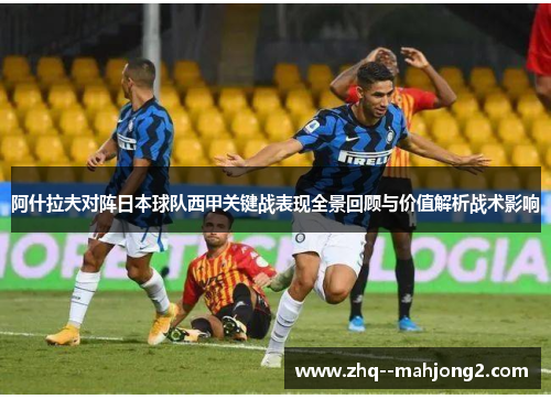 阿什拉夫对阵日本球队西甲关键战表现全景回顾与价值解析战术影响