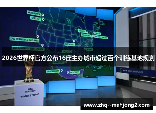 2026世界杯官方公布16座主办城市超过百个训练基地规划