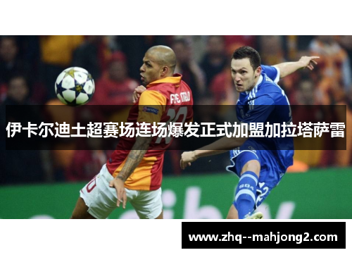 伊卡尔迪土超赛场连场爆发正式加盟加拉塔萨雷