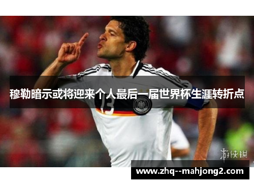 穆勒暗示或将迎来个人最后一届世界杯生涯转折点 穆勒暗示或将迎来个人最后一届世界杯生涯转折点