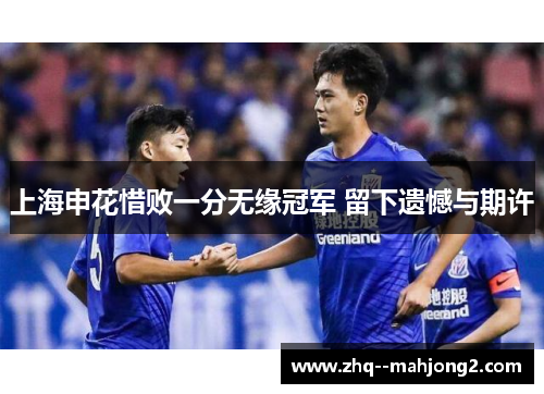 上海申花惜败一分无缘冠军 留下遗憾与期许 上海申花惜败一分无缘冠军 留下遗憾与期许