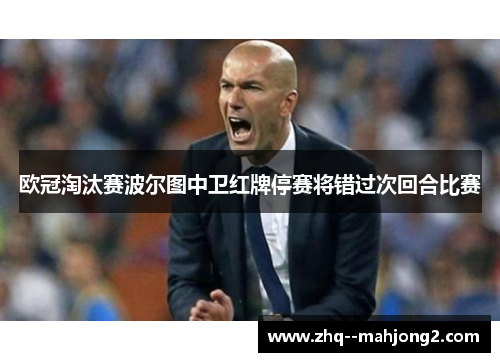 欧冠淘汰赛波尔图中卫红牌停赛将错过次回合比赛 欧冠淘汰赛波尔图中卫红牌停赛将错过次回合比赛