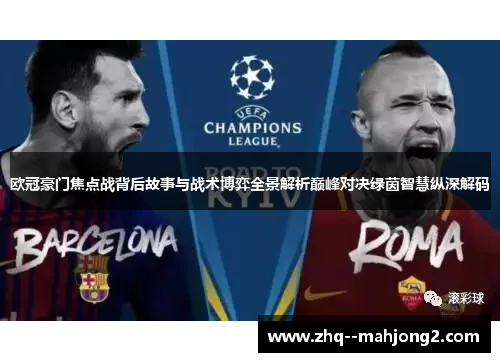 欧冠豪门焦点战背后故事与战术博弈全景解析巅峰对决绿茵智慧纵深解码