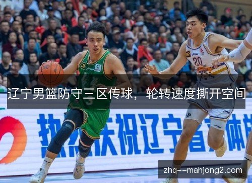 辽宁男篮防守三区传球，轮转速度撕开空间